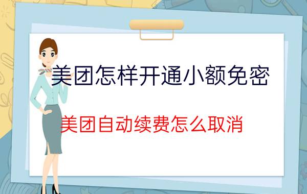 美团怎样开通小额免密 美团自动续费怎么取消？